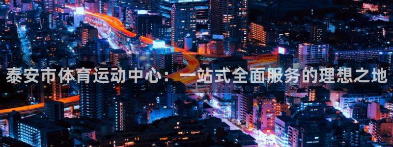 yy易游官网下载招商电话地址查询：泰安市体育运动中心