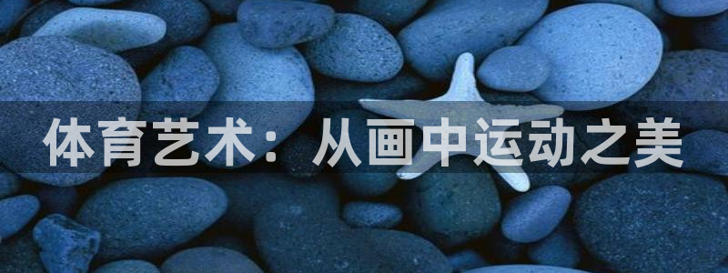 yy易游官网下载招商电话号码查询是多少：体育艺术：从
