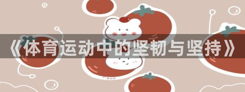 yy易游官网下载联系电话：《体育运动中的坚韧与坚持》