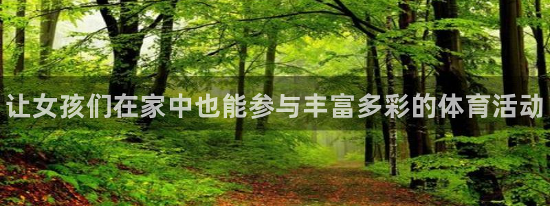 yy易游官网下载招商电话是多少啊：让女孩们在家中也能参与丰富