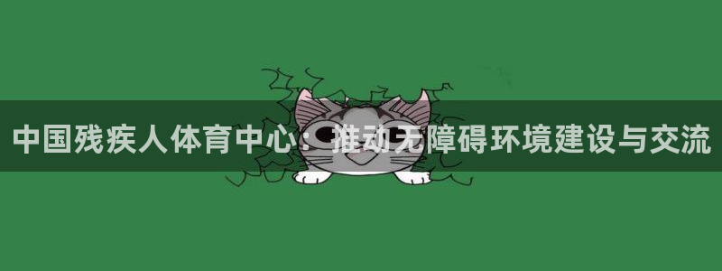 yy易游官方正版app集团简介：中国残疾人体育中心：