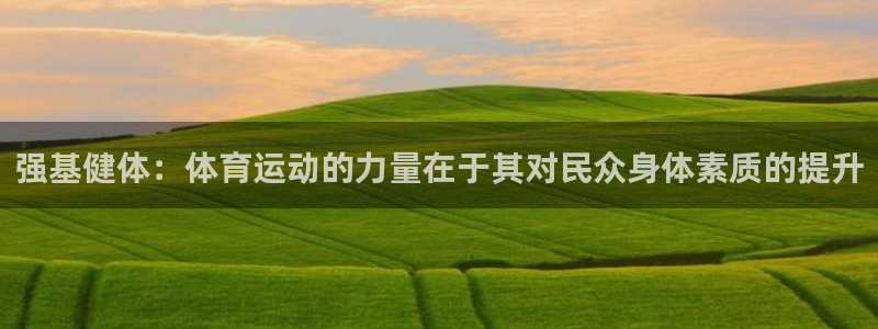 yy易游官网下载招商电话号码是多少：强基健体：体育运