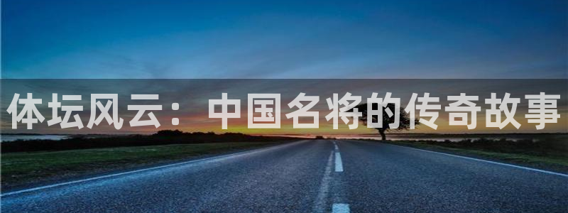 yy易游官网下载招商电话号码是多少号：体坛风云：中国名将的传