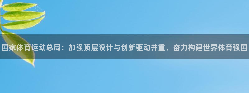 yy易游体育怎么样知乎：国家体育运动总局：加强顶层设计与创新