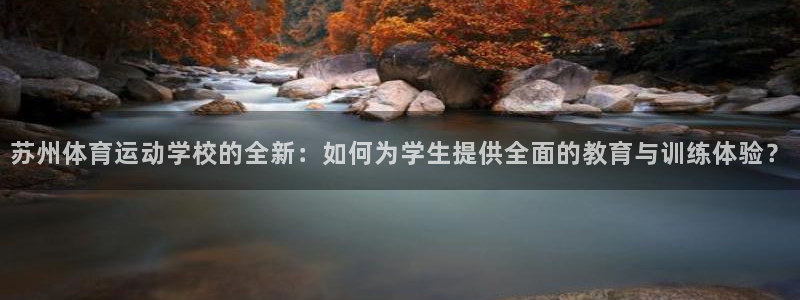 yy易游体育贴吧最新消息：苏州体育运动学校的全新：如何为学生