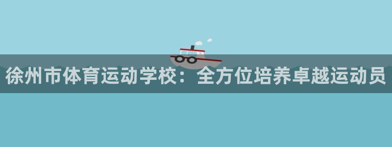 yy易游体育电竞登录不上去了：徐州市体育运动学校：全方位培养
