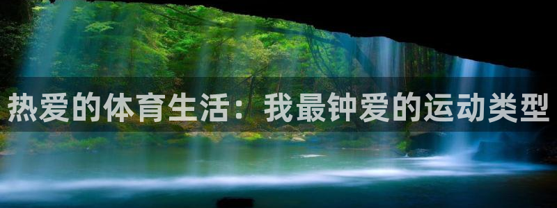 yy易游体育还能撑几年：热爱的体育生活：我最钟爱的运动类型