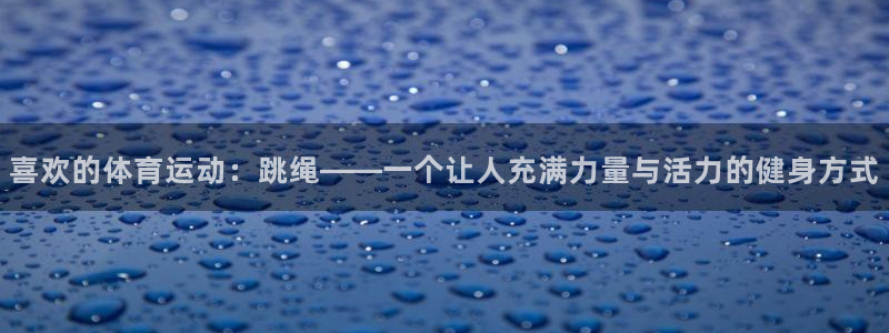 yy易游体育平台能提现吗安全吗：喜欢